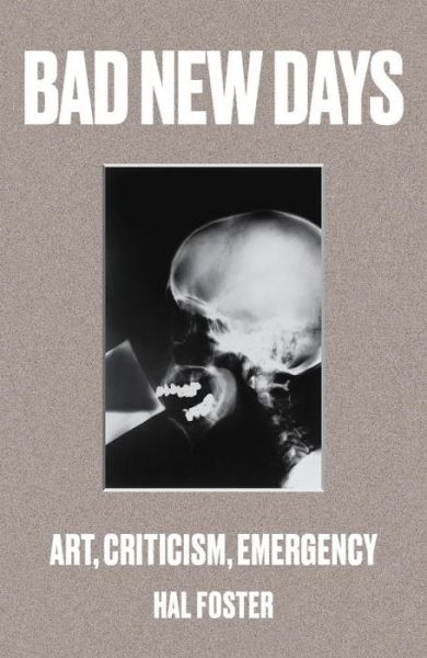 Bad New Days: Art, Criticism, Emergency - Hal Foster - Kirjat - Verso Books - 9781784781484 - tiistai 2. toukokuuta 2017