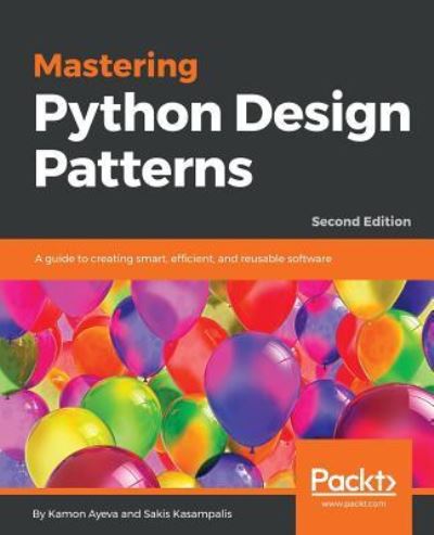 Cover for Kamon Ayeva · Mastering Python Design Patterns: A guide to creating smart, efficient, and reusable software, 2nd Edition (Paperback Book) [2 Revised edition] (2018)