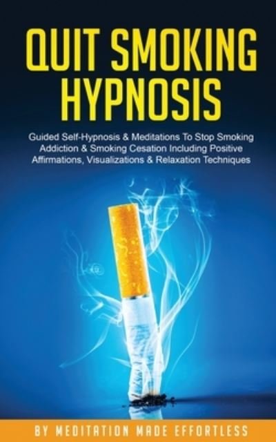 Quit Smoking Hypnosis Guided Self-Hypnosis & Meditations To Stop Smoking Addiction & Smoking Cessation Including Positive Affirmations, Visualizations & Relaxation Techniques - Meditation Made Effortless - Livres - meditation Made Effortless - 9781801345484 - 25 janvier 2021