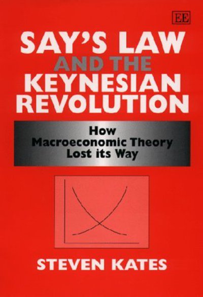 Cover for Steven Kates · Say's Law and the Keynesian Revolution: How Macroeconomic Theory Lost its Way (Hardcover Book) (1998)