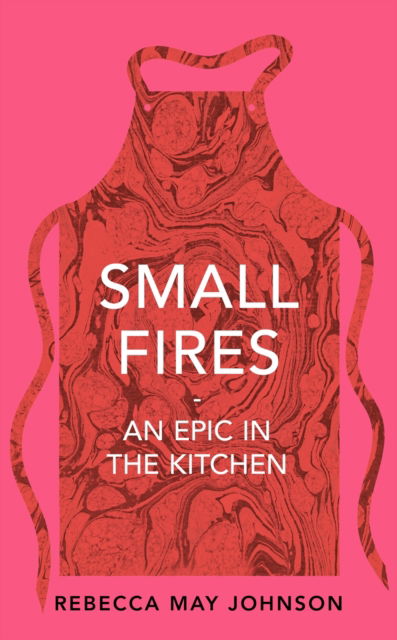 Cover for Rebecca May Johnson · Small Fires: An Epic in the Kitchen (Hardcover Book) (2022)