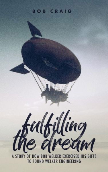 Fulfilling the Dream: A Story of How Bob Welker Exercised His Gifts to Found Welker Engineering - Bob Craig - Kirjat - Clay Bridges Press - 9781939815484 - torstai 27. kesäkuuta 2019