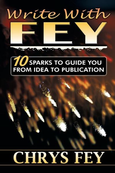 Cover for Chrys Fey · Write With Fey : 10 Sparks to Guide You from Idea to Publication (Paperback Book) (2018)