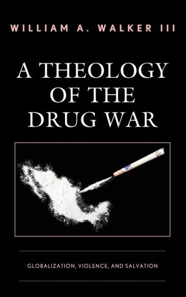 Cover for William A. Walker III · A Theology of the Drug War: Globalization, Violence, and Salvation (Hardcover Book) (2019)