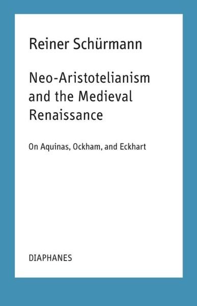 Cover for Reiner Schurmann · Neo–Aristotelianism and the Medieval Renaissance – On Aquinas, Ockham, and Eckhart - Reiner Schurmann Lecture Notes (CHUP) (Paperback Book) (2020)