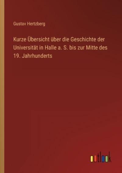 Kurze UEbersicht uber die Geschichte der Universitat in Halle a. S. bis zur Mitte des 19. Jahrhunderts - Gustav Hertzberg - Books - Outlook Verlag - 9783368484484 - 2023