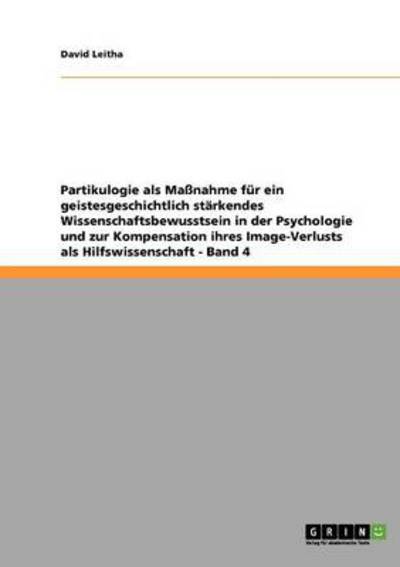 Cover for David Leitha · Partikulogie als Massnahme fur ein geistesgeschichtlich starkendes Wissenschaftsbewusstsein in der Psychologie und zur Kompensation ihres Image-Verlusts als Hilfswissenschaft - Band 4 (Paperback Book) (2011)