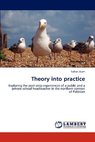 Cover for Sultan Alam · Theory into Practice: Exploring the Post-wsip Experiences of a Public and a Private School Headteacher in the Northern Context of Pakistan (Paperback Book) (2012)