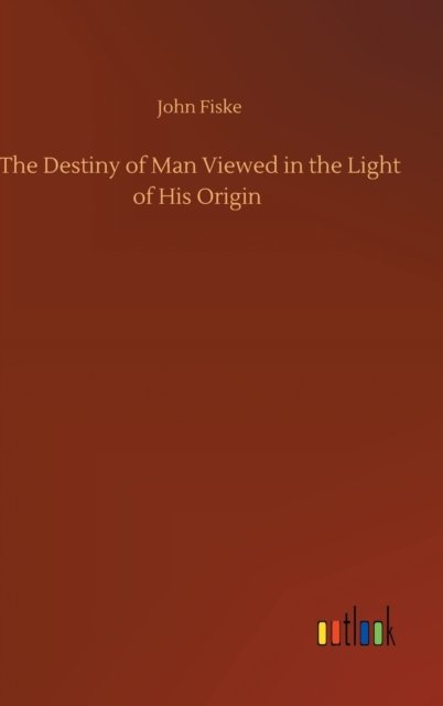 Cover for John Fiske · The Destiny of Man Viewed in the Light of His Origin (Gebundenes Buch) (2020)