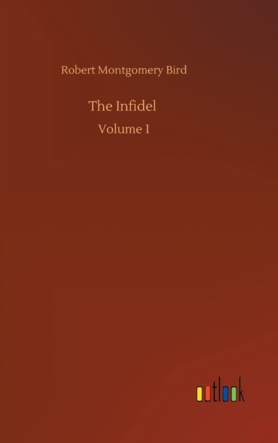 Cover for Robert Montgomery Bird · The Infidel: Volume 1 (Inbunden Bok) (2020)