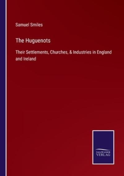 Cover for Samuel Smiles · The Huguenots: Their Settlements, Churches, &amp; Industries in England and Ireland (Paperback Book) (2021)