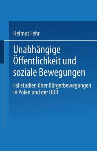 Cover for Helmut Fehr · Unabhangige OEffentlichkeit Und Soziale Bewegungen: Fallstudien UEber Burgerbewegungen in Polen Und Der Ddr (Paperback Bog) [1996 edition] (1996)