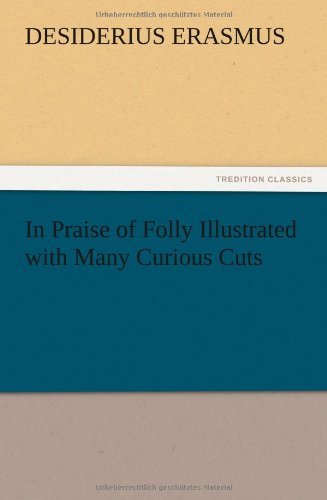 In Praise of Folly Illustrated with Many Curious Cuts - Desiderius Erasmus - Bøger - TREDITION CLASSICS - 9783847219484 - 13. december 2012