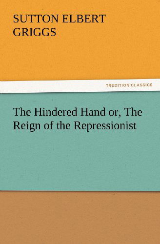 Cover for Sutton E. (Sutton Elbert) Griggs · The Hindered Hand Or, the Reign of the Repressionist (Tredition Classics) (Paperback Book) (2012)