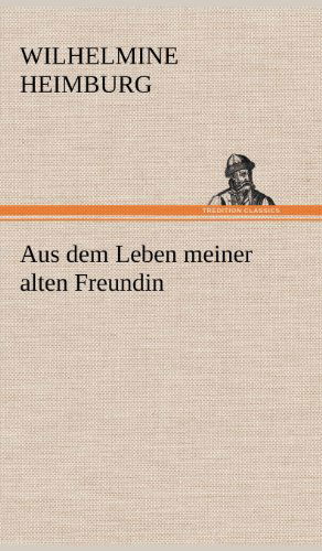 Cover for Wilhelmine Heimburg · Aus Dem Leben Meiner Alten Freundin (Gebundenes Buch) [German edition] (2012)