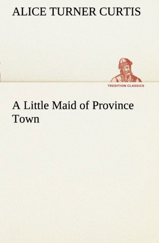 Cover for Alice Turner Curtis · A Little Maid of Province Town (Tredition Classics) (Taschenbuch) (2013)