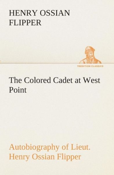 Cover for Henry Ossian Flipper · The Colored Cadet at West Point Autobiography of Lieut. Henry Ossian Flipper, First Graduate of Color from the U. S. Military Academy (Tredition Classics) (Paperback Book) (2013)