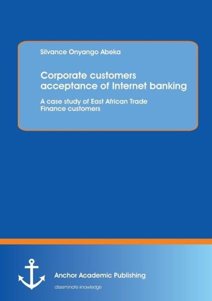 Cover for Silvance Onyango Abeka · Corporate Customers Acceptance of Internet Banking: a Case Study of East African Trade Finance Customers (Paperback Book) (2013)