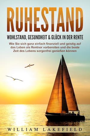 Cover for William Lakefield · RUHESTAND - Wohlstand, Gesundheit &amp; Glück in der Rente: Wie Sie sich ganz einfach finanziell und geistig auf das Leben als Rentner vorbereiten und die beste Zeit des Lebens sorgenfrei genießen können (Book) (2024)