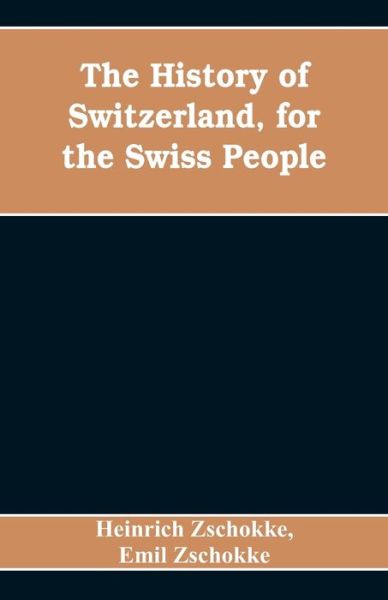 The History of Switzerland, for the Swiss People - Heinrich Zschokke - Books - Alpha Edition - 9789353608484 - April 15, 2019