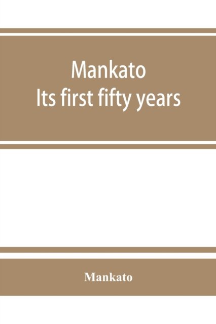 Cover for Mankato · Mankato. Its first fifty years. Containing addresses, historic papers and brief biographies of early settlers and active upbuilders of the city (Taschenbuch) (2019)