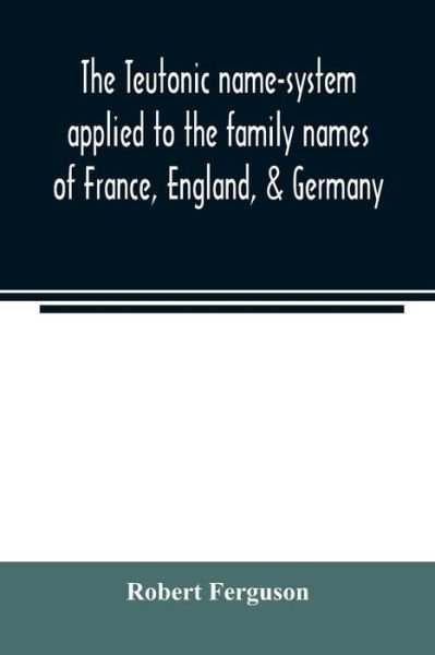 The Teutonic name-system applied to the family names of France, England, & Germany - Robert Ferguson - Bücher - Alpha Edition - 9789354023484 - 1. Juni 2020