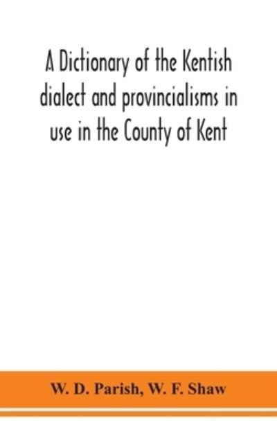 Cover for W D Parish · A dictionary of the Kentish dialect and provincialisms in use in the County of Kent (Hardcover Book) (2020)
