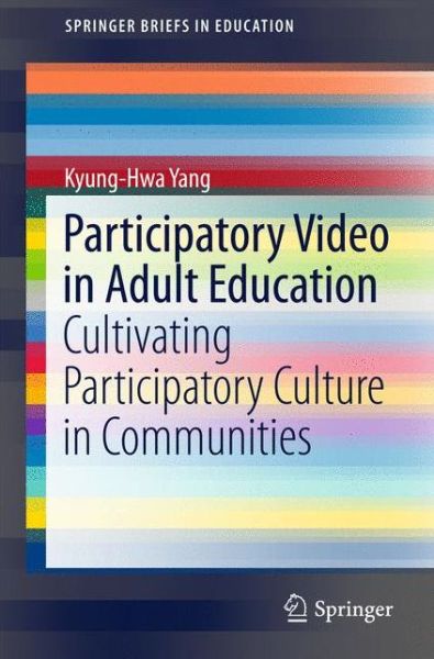 Cover for Kyung-Hwa Yang · Participatory Video in Adult Education: Cultivating Participatory Culture in Communities - SpringerBriefs in Education (Paperback Book) [1st ed. 2016 edition] (2016)