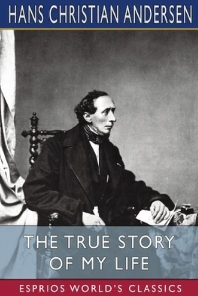 Cover for Hans Christian Andersen · The True Story of My Life (Esprios Classics): A Sketch (Paperback Book) (2024)
