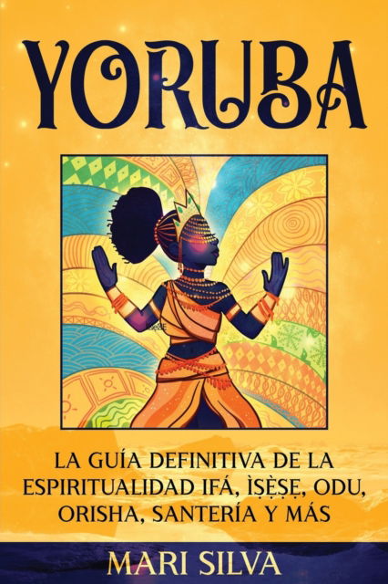 Cover for Mari Silva · Yoruba: La guia definitiva de la espiritualidad Ifa, I&amp;#7779; &amp;#7865; &amp;#768; &amp;#7779; &amp;#7865; , Odu, Orisha, Santeria y mas - Espiritualidad Africana (Paperback Book) (2022)