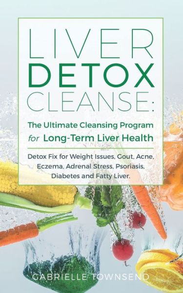 Cover for Gabrielle Townsend · Liver Detox Cleanse: The Ultimate Cleansing Program for Long-Term Liver Health: Detox Fix for Weight Issues, Gout, Acne, Eczema, Adrenal Stress, Psoriasis, Diabetes and Fatty Liver (Paperback Book) (2020)