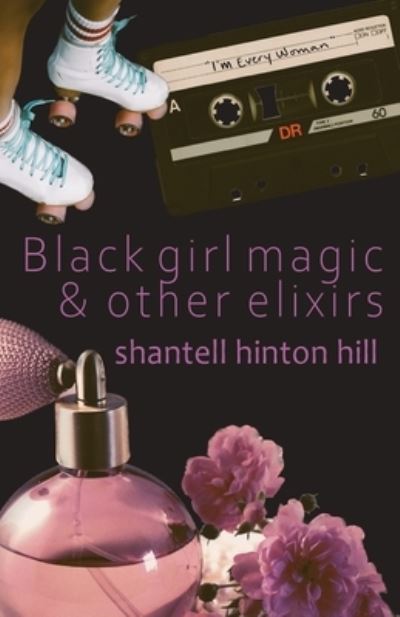 Cover for Shantell Hinton Hill · Black Girl Magic &amp; Other Elixirs (Book) (2023)