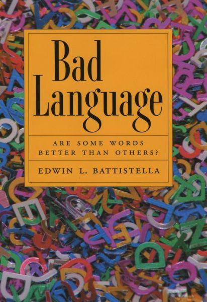 Cover for Battistella, Edwin L. (Dean, School of Arts and Letters, and Professor of English, Dean, School of Arts and Letters, and Professor of English, Southern Oregon University) · Bad Language: Are Some Words Better than Others? (Hardcover Book) (2005)