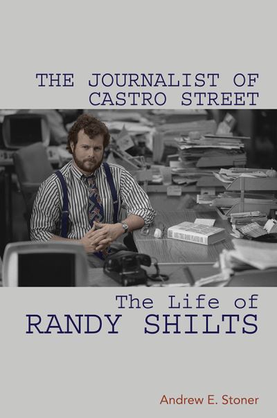 Cover for Andrew E Stoner · The Journalist of Castro Street: The Life of Randy Shilts (Hardcover Book) (2019)