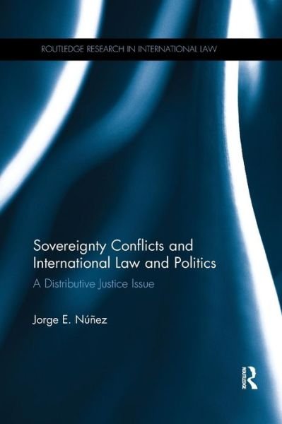 Cover for Nunez, Jorge E. (Manchester Metropolitan University, UK) · Sovereignty Conflicts and International Law and Politics: A Distributive Justice Issue - Routledge Research in International Law (Pocketbok) (2019)