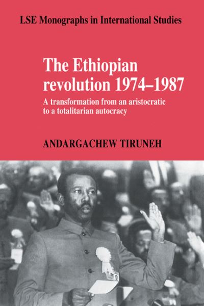 Cover for Tiruneh, Andargachew (Addis Ababa University) · The Ethiopian Revolution 1974–1987: A Transformation from an Aristocratic to a Totalitarian Autocracy - LSE Monographs in International Studies (Paperback Book) (2009)