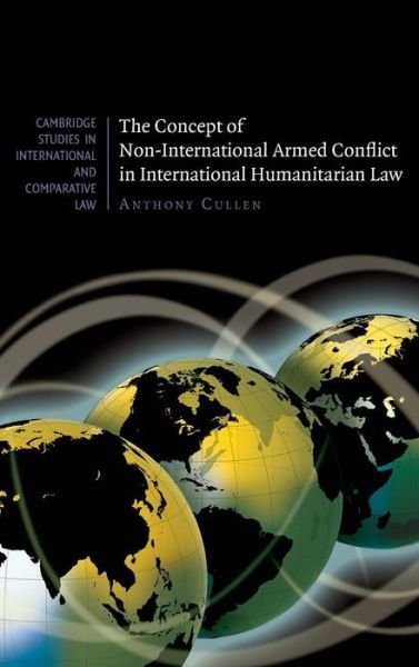 Cover for Cullen, Anthony (Research Fellow) · The Concept of Non-International Armed Conflict in International Humanitarian Law - Cambridge Studies in International and Comparative Law (Hardcover Book) (2010)