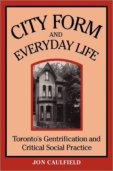 Jon Caulfield · City Form and Everyday Life: Toronto's Gentrification and Critical Social Practice - Heritage (Paperback Book) (1994)