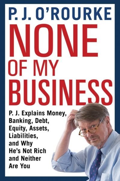Cover for P. J. O'Rourke · None of my business (Bok) [First edition. First Grove Atlantic hardcover edition. edition] (2018)