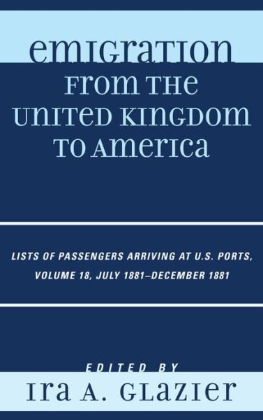 Emigration from the United Kingdom to America: Lists of Passengers Arriving at U.S. Ports, July 1881 - December 1881 - Emigration from the United Kingdom to America - Ira A. Glazier - Bøger - Scarecrow Press - 9780810879485 - 2. november 2012