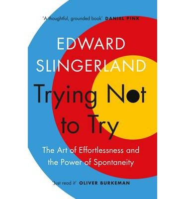 Cover for Edward Slingerland · Trying Not to Try: The Ancient Art of Effortlessness and the Surprising Power of Spontaneity (Paperback Bog) [Main edition] (2015)