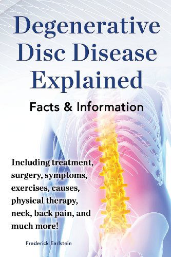 Cover for Frederick Earlstein · Degenerative Disc Disease Explained. Including treatment, surgery, symptoms, exercises, causes, physical therapy, neck, back, pain, and much more! Facts &amp; Information (Paperback Book) (2013)