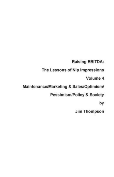 Raising EBITDA : The Lessons of Nip Impressions Volume 4 Maintenance / Marketing&Sales / Optimism / Pessimism / Policy & Society - Jim Thompson - Libros - Press Nip Impressions - 9780999123485 - 16 de junio de 2017