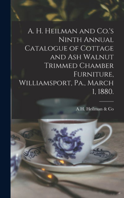Cover for Pa ) A H Heilman &amp; Co (Williamsport · A. H. Heilman and Co.'s Ninth Annual Catalogue of Cottage and Ash Walnut Trimmed Chamber Furniture, Williamsport, Pa., March 1, 1880. (Innbunden bok) (2021)