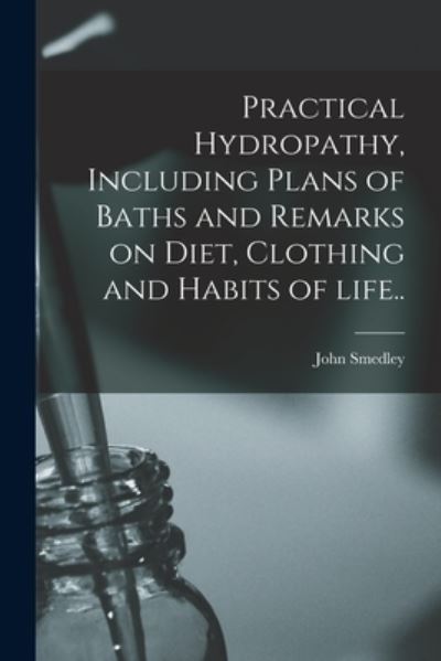 Cover for John Smedley · Practical Hydropathy, Including Plans of Baths and Remarks on Diet, Clothing and Habits of Life.. (Paperback Book) (2021)