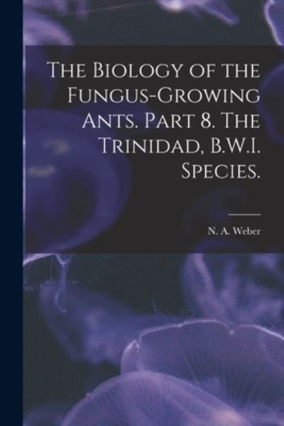 Cover for N A Weber · The Biology of the Fungus-growing Ants. Part 8. The Trinidad, B.W.I. Species. (Paperback Bog) (2021)