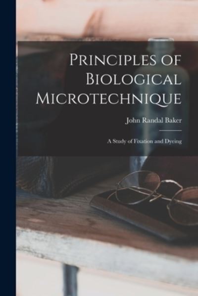 Principles of Biological Microtechnique; a Study of Fixation and Dyeing - John Randal Baker - Livros - Creative Media Partners, LLC - 9781015949485 - 27 de outubro de 2022