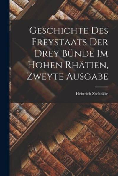 Cover for Heinrich Zschokke · Geschichte des Freystaats der Drey Bünde Im Hohen Rhätien, Zweyte Ausgabe (Bok) (2022)