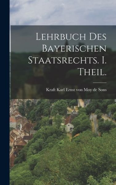 Cover for Kraft Karl Ernst Von Moy de Sons · Lehrbuch des Bayerischen Staatsrechts. I. Theil (Bok) (2022)