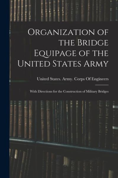 Cover for United States Army Corps of Engineers · Organization of the Bridge Equipage of the United States Army (Book) (2022)